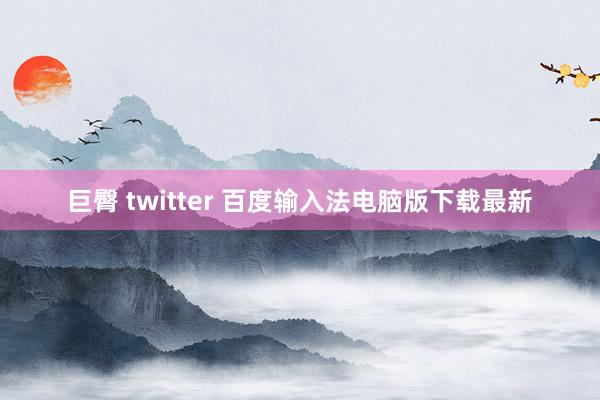巨臀 twitter 百度输入法电脑版下载最新