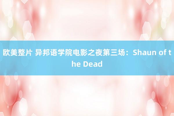 欧美整片 异邦语学院电影之夜第三场：Shaun of the Dead