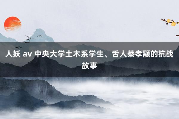 人妖 av 中央大学土木系学生、舌人蔡孝颙的抗战故事