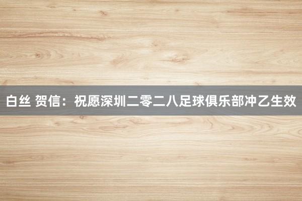 白丝 贺信：祝愿深圳二零二八足球俱乐部冲乙生效
