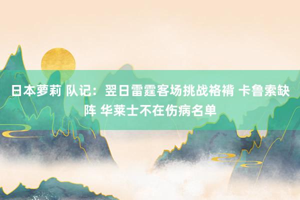 日本萝莉 队记：翌日雷霆客场挑战袼褙 卡鲁索缺阵 华莱士不在伤病名单