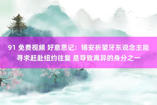 91 免费视频 好意思记：锡安祈望牙东说念主能寻求赶赴纽约往复 是导致离异的身分之一