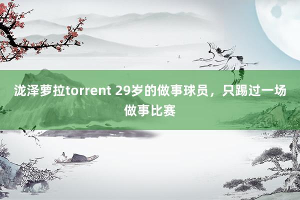 泷泽萝拉torrent 29岁的做事球员，只踢过一场做事比赛