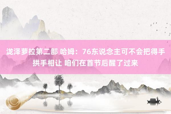 泷泽萝拉第二部 哈姆：76东说念主可不会把得手拱手相让 咱们在首节后醒了过来