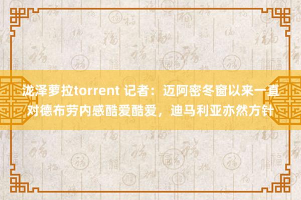 泷泽萝拉torrent 记者：迈阿密冬窗以来一直对德布劳内感酷爱酷爱，迪马利亚亦然方针