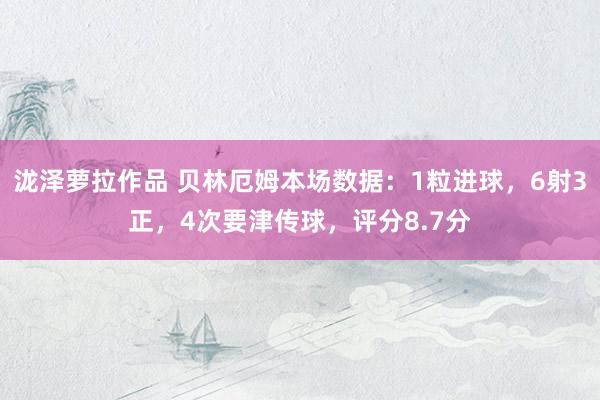 泷泽萝拉作品 贝林厄姆本场数据：1粒进球，6射3正，4次要津传球，评分8.7分
